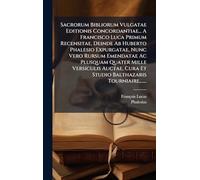 Sacrorum Bibliorum Vulgatae Editionis Concordantiae... A Francisco Luca Primum Recensitae, Deinde Ab Huberto Phalesio Expurgatae, Nunc Vero Rursum ... Cura Et Studio Balthazaris Tourniaire, ......