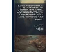 Sacrorum Conciliorum Nova Et Amplissima Collectio, Cujus Johannes Dominicus Mansi Et Post Ipsius Mortem Florentius Et Venetianus Editores Ab Anno 1758 Ad Annum 1798 Priores Triginta Unum Tomos Ediderunt, Nunc Autem Continuatat Et Absoluta, Volume 6...