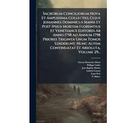Sacrorum Conciliorum Nova Et Amplissima Collectio, Cujus Johannes Dominicus Mansi Et Post Ipsius Mortem Florentius Et Venetianus Editores Ab Anno 1758 Ad Annum 1798 Priores Triginta Unum Tomos Ediderunt, Nunc Autem Continuatat Et Absoluta, Volume 29...
