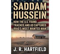 Saddam Hussein: How the U.S. Found, Tracked, and Captured Iraq’s Most Wanted Man: A True Story of Intelligence, War, and One of the Most Intense Manhunts in History