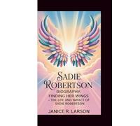 SADIE ROBERTSON BIOGRAPHY: FINDING HER WINGS:THE LIFE AND IMPACT OF SADIE ROBERTSON