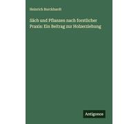Säch und Pflanzen nach forstlicher Praxis: Ein Beitrag zur Holzerziehung