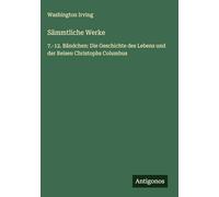 Sämmtliche Werke: 7.-12. Bändchen: Die Geschichte des Lebens und der Reisen Christophs Columbus