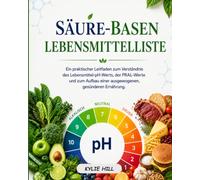 SÄURE-BASEN LEBENSMITTELLISTE: Ein praktischer Leitfaden zum Verständnis des Lebensmittel-pH-Werts, der PRAL-Werte und zum Aufbau einer ausgewogenen, gesünderen Ernährung