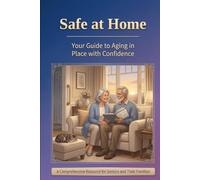 Safe at Home: Your Guide to Aging in Place with Confidence: A Comprehensive Resource for Seniors and Their Families
