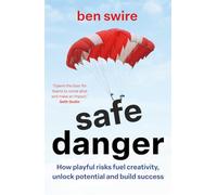 Safe Danger : The art of taking playful risks to fuel creativity, unlock potential and build success