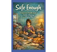 Safe Enough: A Depression-Friendly Guide to Clutter, Cleaning, and Staying Alive