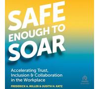 Safe Enough to Soar: Accelerating Trust, Inclusion, & Collaboration in the Workplace