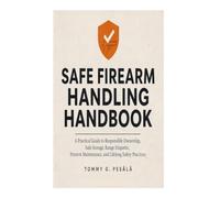 Safe Firearm Handling Handbook: A Practical Guide to Responsible Ownership, Safe Storage, Range Etiquette, Firearm Maintenance, and Lifelong Safety Practices