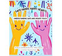 SAFE HANDS HAPPY HEARTS: Understanding Safe Touch, Unsafe Touch
