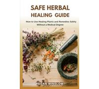 SAFE HERBAL HEALING GUIDE: How to Use Healing Plants and Remedies Safely Without a Medical Degree