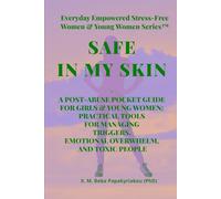SAFE IN MY SKIN: A POST-ABUSE POCKET GUIDE FOR GIRLS & YOUNG WOMEN: PRACTICAL TOOLS FOR MANAGING TRIGGERS, EMOTIONAL OVERWHELM, AND TOXIC PEOPLE
