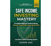 Safe Income Investing Mastery: A Complete Beginner’s Guide to Money Markets, Treasury Bills, Notes, Bonds & TIPS