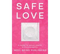 Safe Love: A Guide to Sexual Health & Contraception