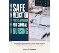 SAFE MEDICATION PRACTICE WORKBOOK FOR CLINICAL NURSING: Build Medication Administration Skills through Dosage Calculations, Clinical Cases, Safety Checks, and Error Prevention Exercises