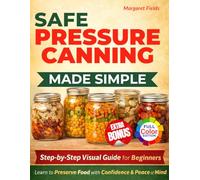 Safe Pressure Canning Made Simple: A Step-by-Step Visual Guide with Beginner-Friendly Recipes to Preserve Food with Confidence and Peace of Mind