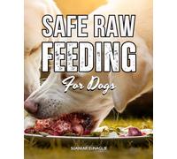 Safe Raw Feeding For Dogs: Safe And Natural Raw Feeding Guide For Dogs To Improve Health Boost Vitality Overcome Myths Transition With Confidence And Strengthen The Human Canine Bond