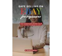 SAFE SELLING ON EBAY FOR BEGINNERS: Protect Yourself from Scams, Build Buyer Trust, and Grow a Profitable Online Business from scratch.