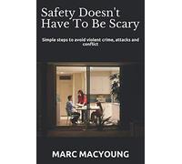 Safety Doesn't Have To Be Scary: Simple steps to avoid violent crime, attacks and conflict