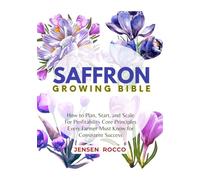 SAFFRON GROWING BIBLE: How to Plan, Start, and Scale For Profitability Core Principles Every Farmer Must Know for Consistent Success