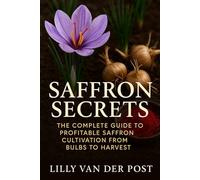 Saffron Secrets: The Complete Guide to Profitable Saffron Cultivation from Bulbs to Harvest: A Complete Guide to Cultivating, Harvesting, and Profiting from Saffron