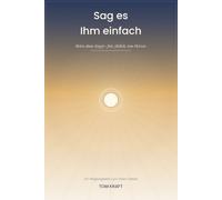 Sag es Ihm einfach: Beten ohne Angst - frei, ehrlich, von Herzen