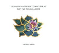 Sage Yoga Studios - 200-Hour Teacher Training Manual: Part Two: The Asana Guide