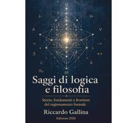 Saggi di logica e filosofia: Storia, fondamenti e frontiere del ragionamento formale