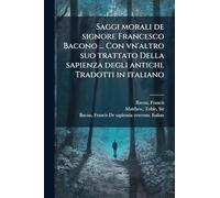 Saggi morali de signore Francesco Bacono ... Con vn'altro suo trattato Della sapienza degli antichi. Tradotti in italiano