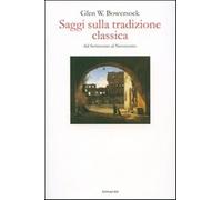Saggi sulla tradizione classica dal Settecento al Novecento - Bowersock Glen W.