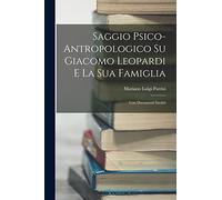 Saggio Psico-Antropologico Su Giacomo Leopardi E La Sua Famiglia: Con Documenti Inediti