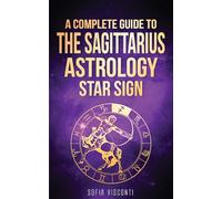 Sagittarius: A Complete Guide To The Sagittarius Astrology Star Sign