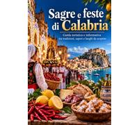 SAGRE E FESTE DI CALABRIA: Guida turistica e informativa tra tradizioni, sapori e luoghi da scoprire