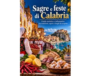 SAGRE E FESTE DI CALABRIA: Guida turistica e informativa tra tradizioni, sapori e luoghi da scoprire