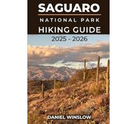 SAGUARO NATIONAL PARKS HIKING GUIDE 2025 - 2026: Discover Towering Cactus Forests, Desert Trails, and Breathtaking Vistas in Arizona’s Sonoran Wilderness
