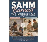 SAHM Burnout: The Invisible Load: A Practical Guide for Overwhelmed Stay-at-Home Moms to Reduce Mental Load, Reclaim Rest & Recognition, Rebuild Identity & Create Real Support at Home