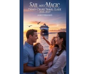 Sail Into Magic: Disney Cruise Travel Guide 2026-2027: Insider Tips, Family Adventures, Dining Secrets, Entertainment Highlights, and Stress-Free Planning for an Unforgettable Cruise Experience