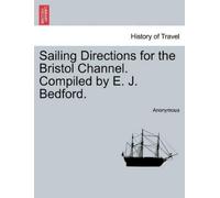Sailing Directions for the Bristol Channel. Compiled by E. J. Bedfor (Tascabile)