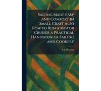 Sailing Made Easy and Comfort in Small Craft Also How to Run a Motor Cruiser a Practical Handbook of Sailing and Cookery