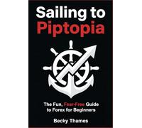 Sailing to Piptopia: The Fun, Fear-Free Guide to Forex for Beginners