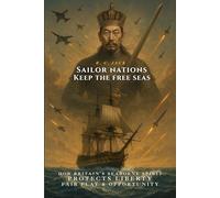 Sailor Nations: Keep the Free Seas: How Britain’s Seaborne Spirit Protects Liberty, Fair Play and Opportunity