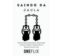Saindo da Jaula: Como Reconstruir o Interesse pelo Real? Práticas para Desacelerar, Reaprender o Prazer Simples e Redescobrir o Mundo Fora da Tela