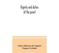 Saint Alfonsus de Liguori Eugene Gri Dignity and duties of the prie (Tascabile)