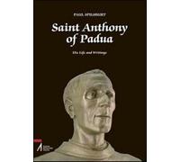 Saint Anthony of Padua. His Life and Writings - Spilsbury Paul