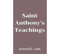 SAINT ANTHONY’S TEACHINGS: Saint Anthony’s teachings, Nine days novena, litany, prayers, reflections and legacy