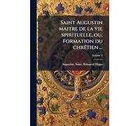 Saint Augustin maitre de la vie spirituelle, ou, Formation du chrÃ(c)tien ...
