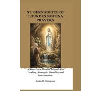 SAINT BERNADETTE OF LOURDES NOVENA PRAYERS: A Nine-Days Novena Prayers For Healing, Strength, Humility and Intercession