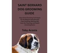 SAINT BERNARD DOG GROOMING GUIDE: Easy Home Grooming Techniques for the Massive Saint Bernard Coat, Brushing, Bathing, Nail Care, Ear Cleaning, and Health Grooming Basics