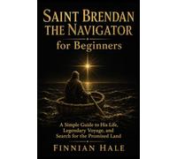 Saint Brendan the Navigator for Beginners: A Simple Guide to His Life, Legendary Voyage, and Search for the Promised Land
