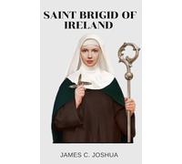 Saint Brigid Of Ireland: Life story and nine days novena, litany, reflections, devotions, prayers, legacy and miracles of Abbess of Kildare